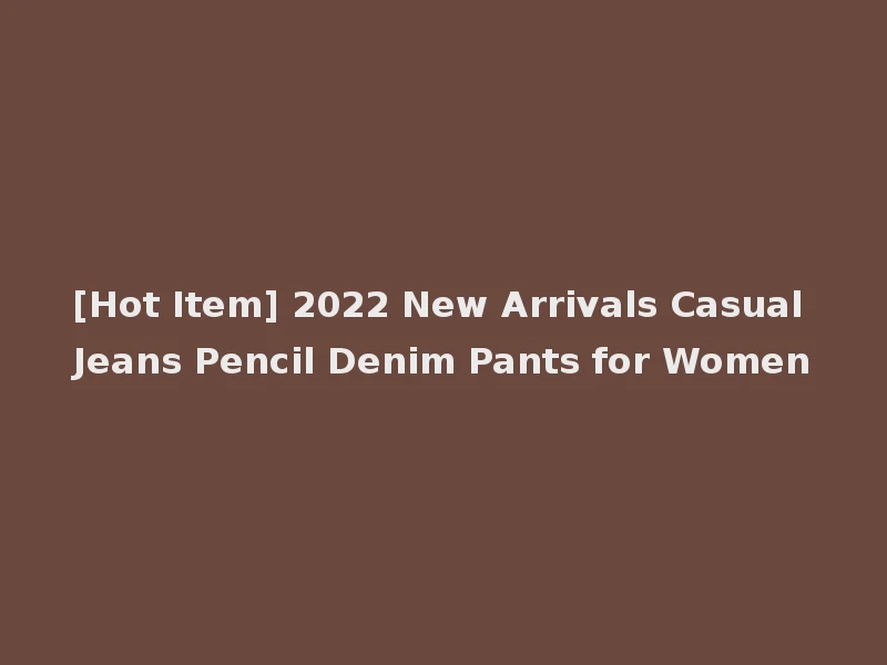 [Hot Item] 2022 New Arrivals Casual Jeans Pencil Denim Pants for Women