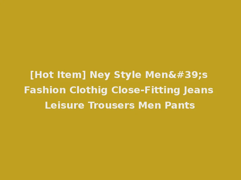 [Hot Item] Ney Style Men's Fashion Clothig Close-Fitting Jeans Leisure Trousers Men Pants