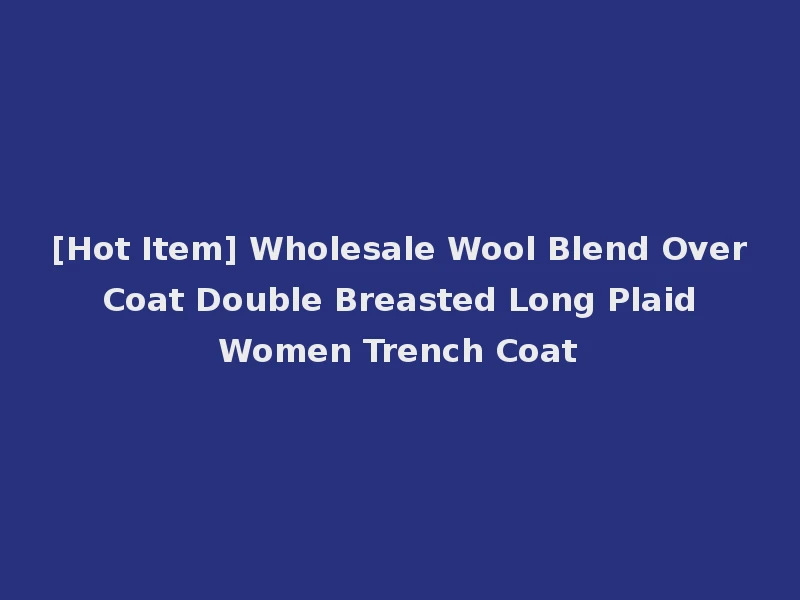 [Hot Item] Wholesale Wool Blend Over Coat Double Breasted Long Plaid Women Trench Coat
