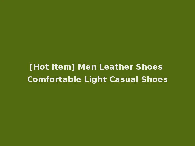 [Hot Item] Men Leather Shoes Comfortable Light Casual Shoes