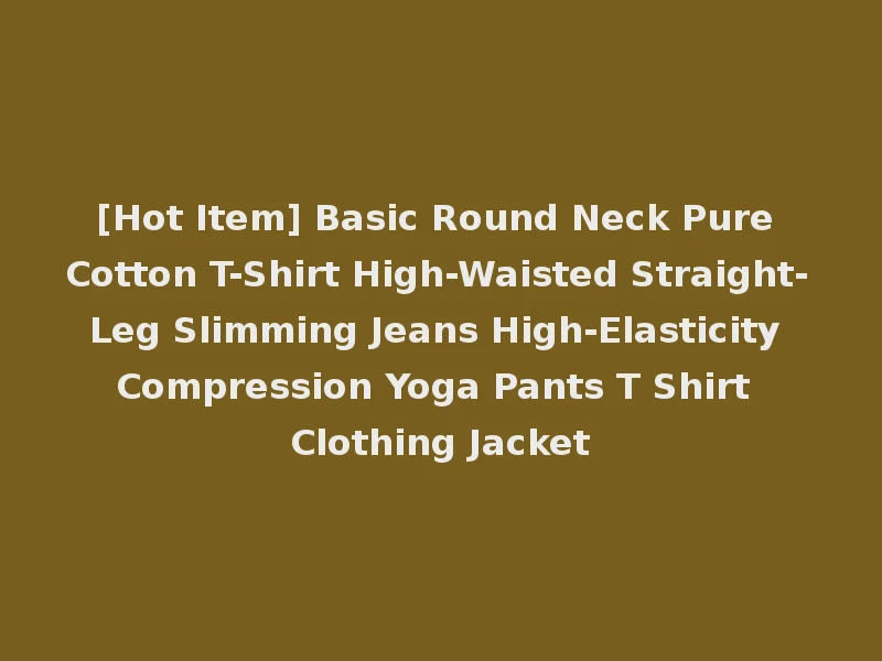[Hot Item] Basic Round Neck Pure Cotton T-Shirt High-Waisted Straight-Leg Slimming Jeans High-Elasticity Compression Yoga Pants T Shirt Clothing Jacket