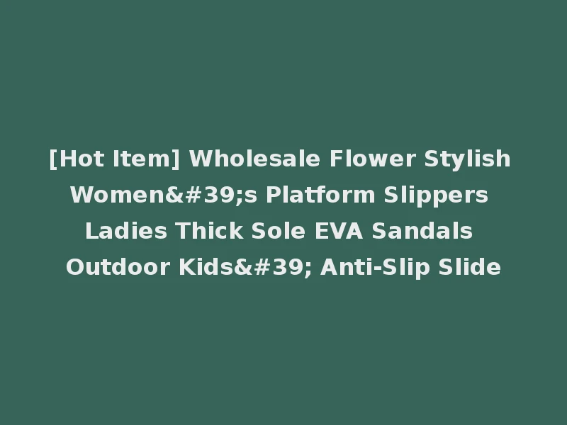 [Hot Item] Wholesale Flower Stylish Women's Platform Slippers Ladies Thick Sole EVA Sandals Outdoor Kids' Anti-Slip Slide