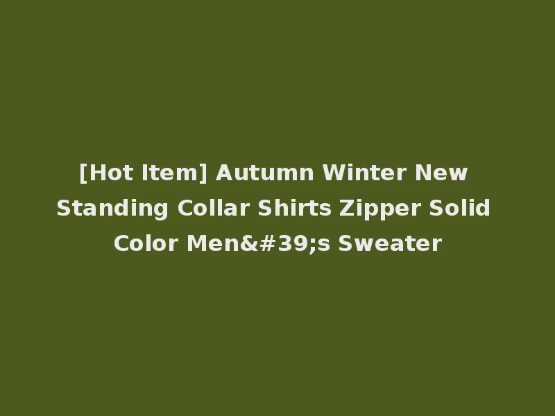 [Hot Item] Autumn Winter New Standing Collar Shirts Zipper Solid Color Men's Sweater
