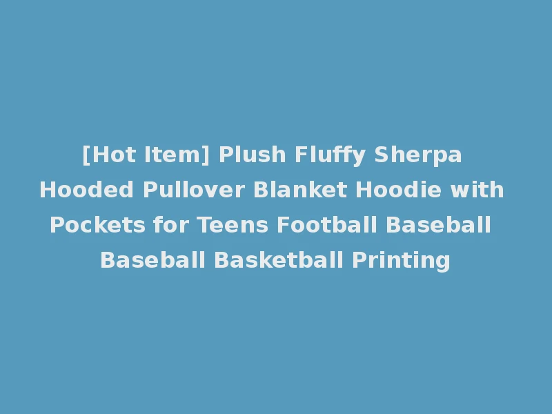 [Hot Item] Plush Fluffy Sherpa Hooded Pullover Blanket Hoodie with Pockets for Teens Football Baseball Baseball Basketball Printing