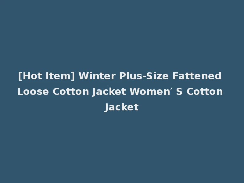 [Hot Item] Winter Plus-Size Fattened Loose Cotton Jacket Women′ S Cotton Jacket