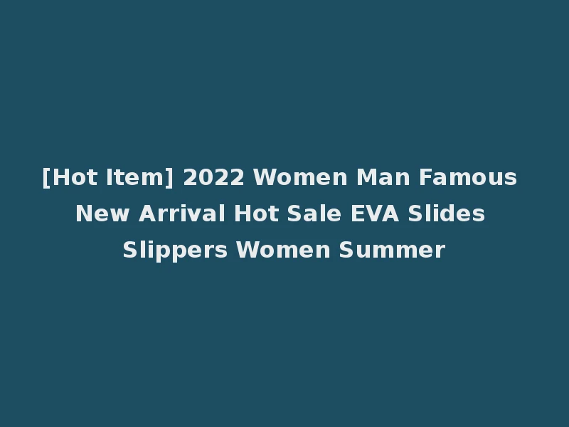 [Hot Item] 2022 Women Man Famous New Arrival Hot Sale EVA Slides Slippers Women Summer