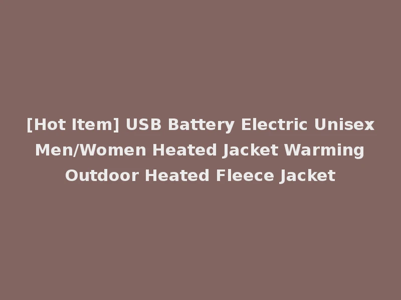 [Hot Item] USB Battery Electric Unisex Men/Women Heated Jacket Warming Outdoor Heated Fleece Jacket