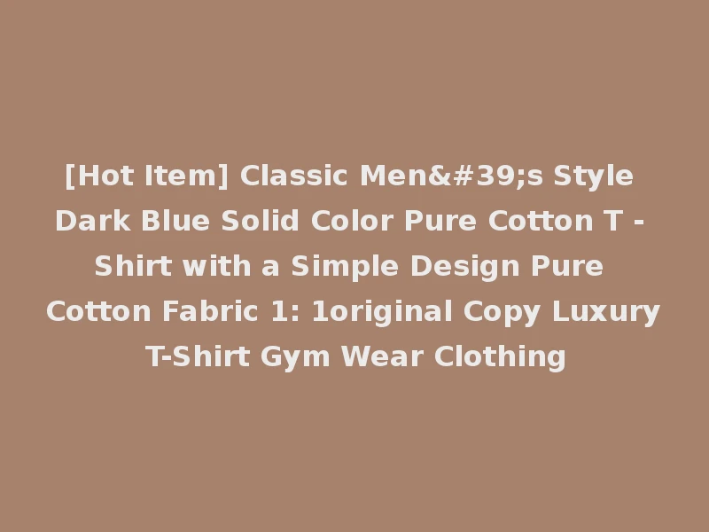 [Hot Item] Classic Men's Style Dark Blue Solid Color Pure Cotton T - Shirt with a Simple Design Pure Cotton Fabric 1: 1original Copy Luxury T-Shirt Gym Wear Clothing