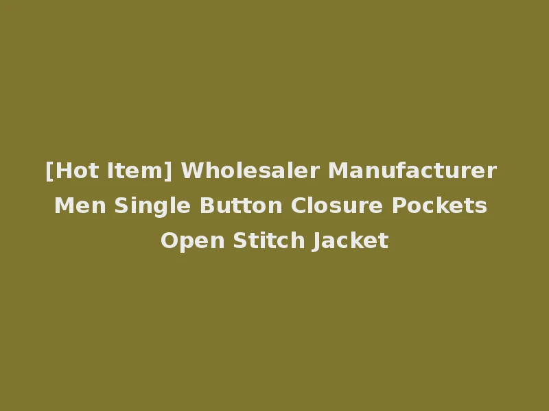 [Hot Item] Wholesaler Manufacturer Men Single Button Closure Pockets Open Stitch Jacket