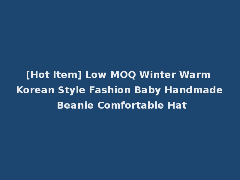 [Hot Item] Low MOQ Winter Warm Korean Style Fashion Baby Handmade Beanie Comfortable Hat