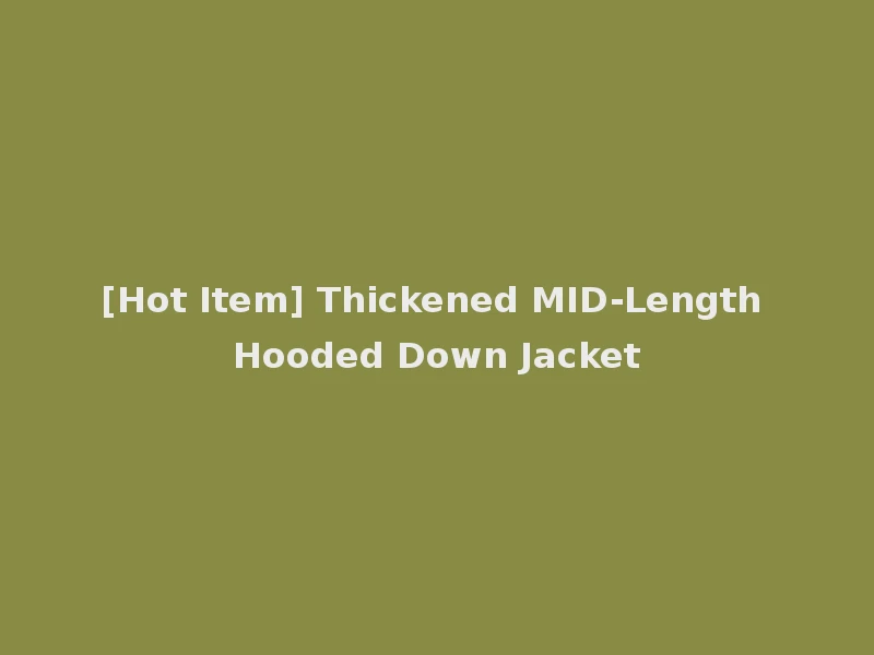 [Hot Item] Thickened MID-Length Hooded Down Jacket