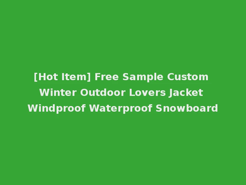[Hot Item] Free Sample Custom Winter Outdoor Lovers Jacket Windproof Waterproof Snowboard