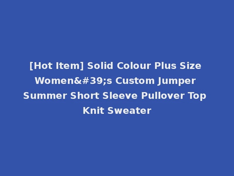 [Hot Item] Solid Colour Plus Size Women's Custom Jumper Summer Short Sleeve Pullover Top Knit Sweater