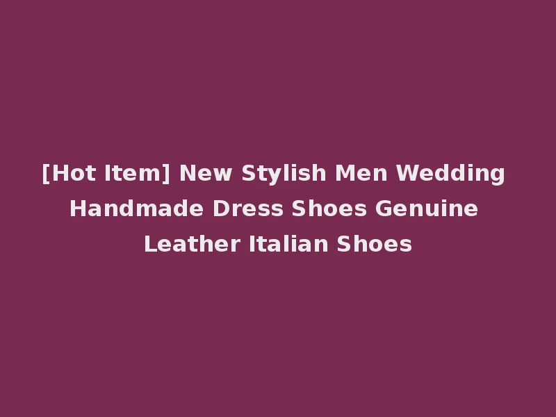 [Hot Item] New Stylish Men Wedding Handmade Dress Shoes Genuine Leather Italian Shoes