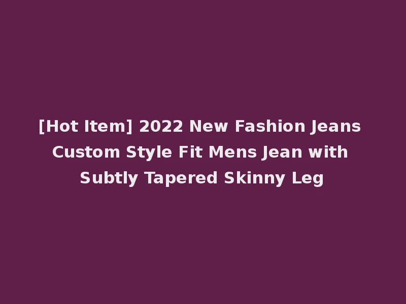 [Hot Item] 2022 New Fashion Jeans Custom Style Fit Mens Jean with Subtly Tapered Skinny Leg