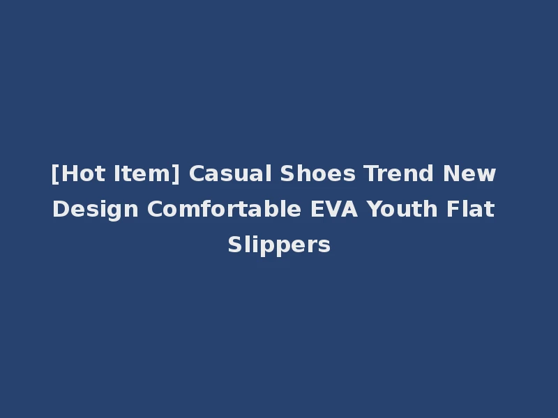 [Hot Item] Casual Shoes Trend New Design Comfortable EVA Youth Flat Slippers