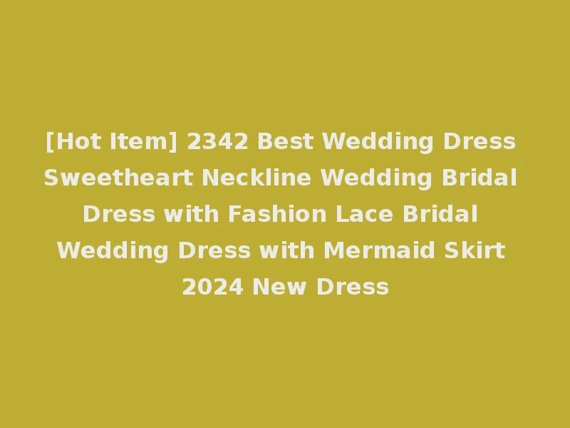 [Hot Item] 2342 Best Wedding Dress Sweetheart Neckline Wedding Bridal Dress with Fashion Lace Bridal Wedding Dress with Mermaid Skirt 2024 New Dress