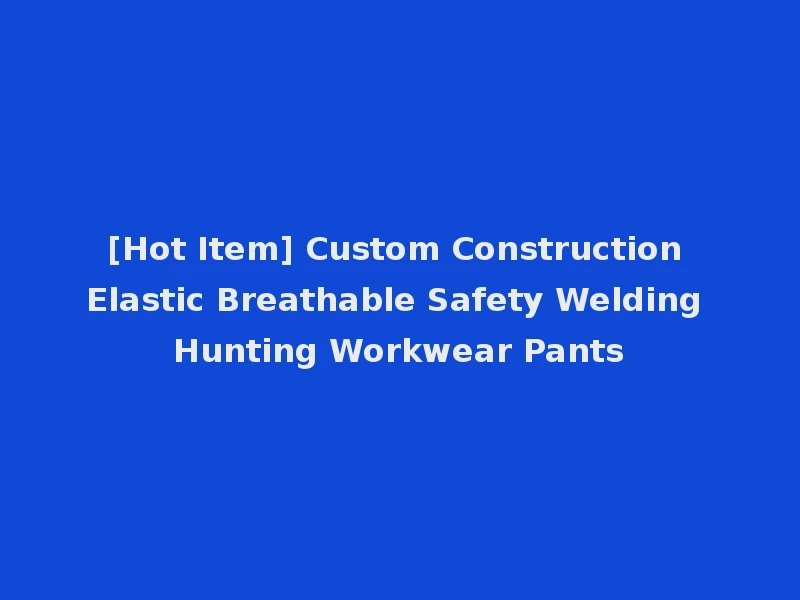 [Hot Item] Custom Construction Elastic Breathable Safety Welding Hunting Workwear Pants