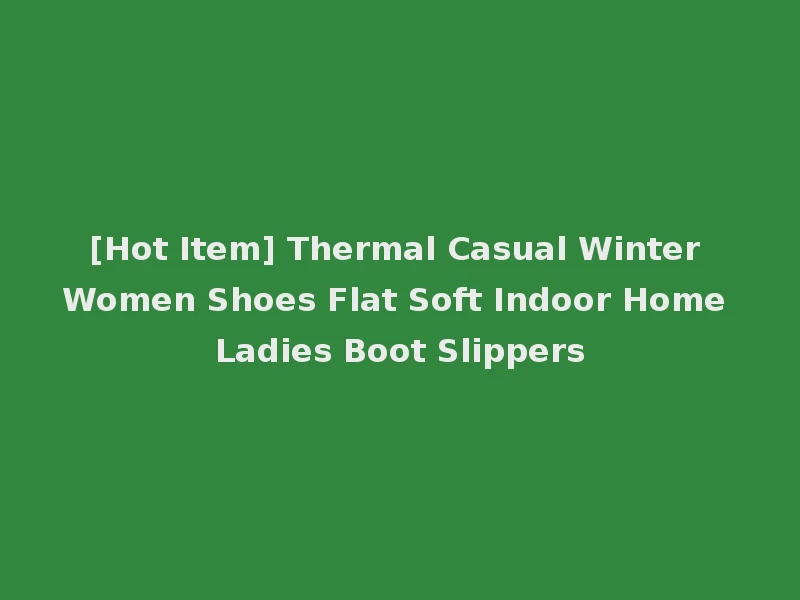 [Hot Item] Thermal Casual Winter Women Shoes Flat Soft Indoor Home Ladies Boot Slippers