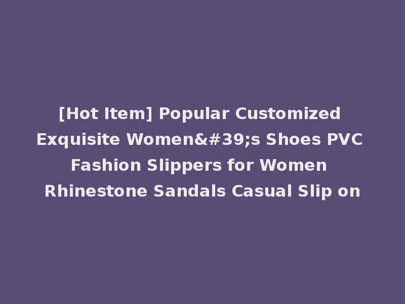 [Hot Item] Popular Customized Exquisite Women's Shoes PVC Fashion Slippers for Women Rhinestone Sandals Casual Slip on