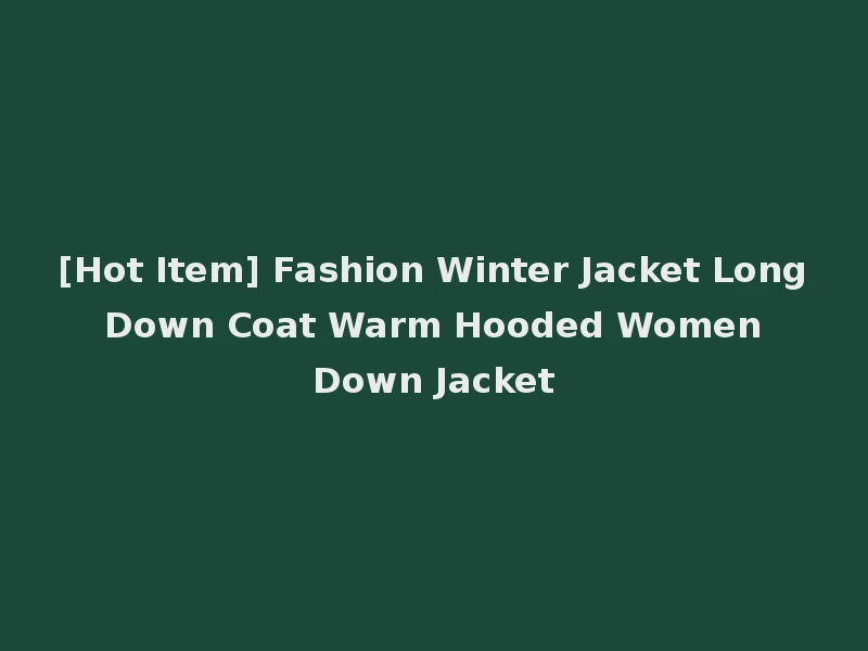 [Hot Item] Fashion Winter Jacket Long Down Coat Warm Hooded Women Down Jacket