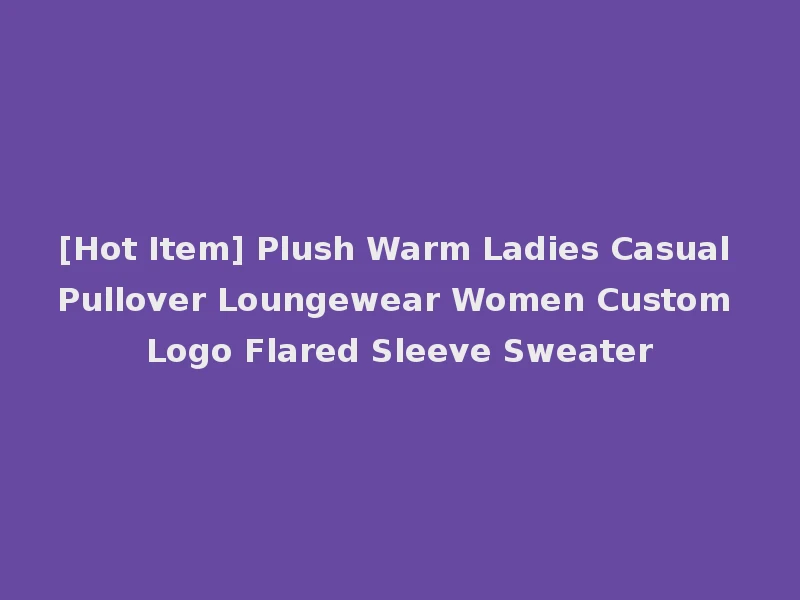 [Hot Item] Plush Warm Ladies Casual Pullover Loungewear Women Custom Logo Flared Sleeve Sweater