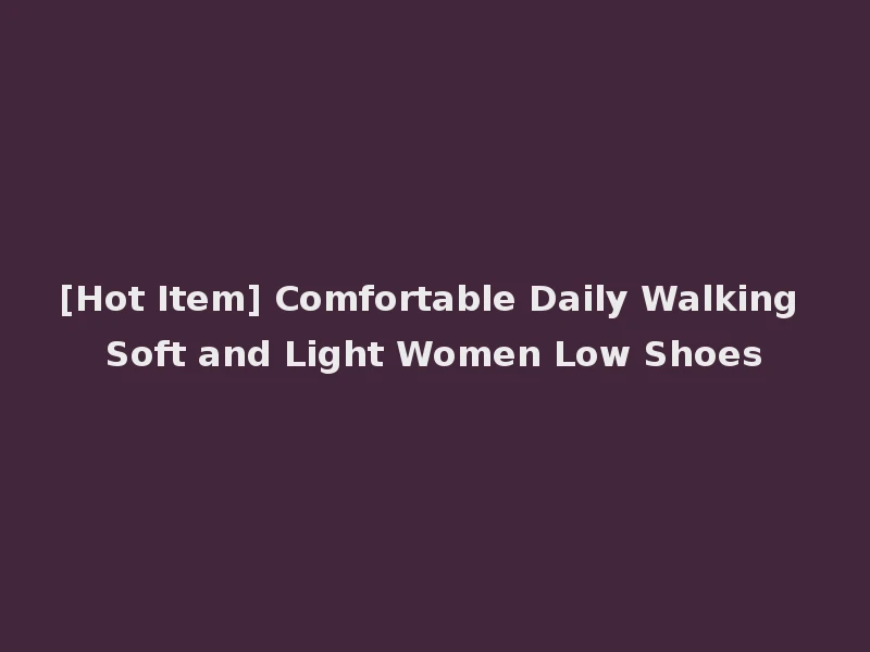 [Hot Item] Comfortable Daily Walking Soft and Light Women Low Shoes
