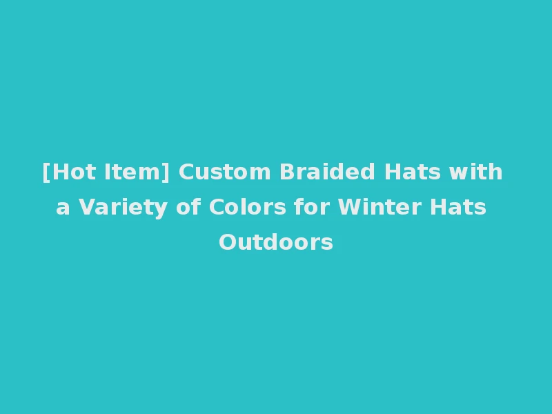 [Hot Item] Custom Braided Hats with a Variety of Colors for Winter Hats Outdoors