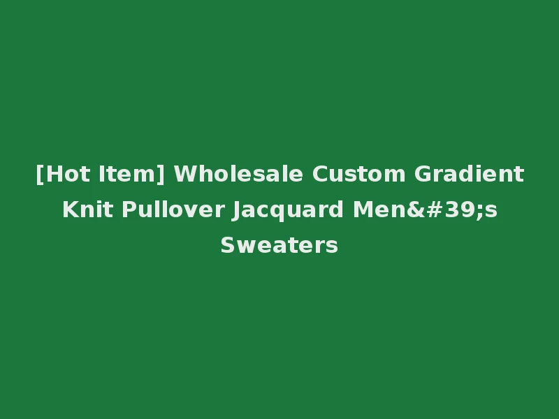 [Hot Item] Wholesale Custom Gradient Knit Pullover Jacquard Men's Sweaters