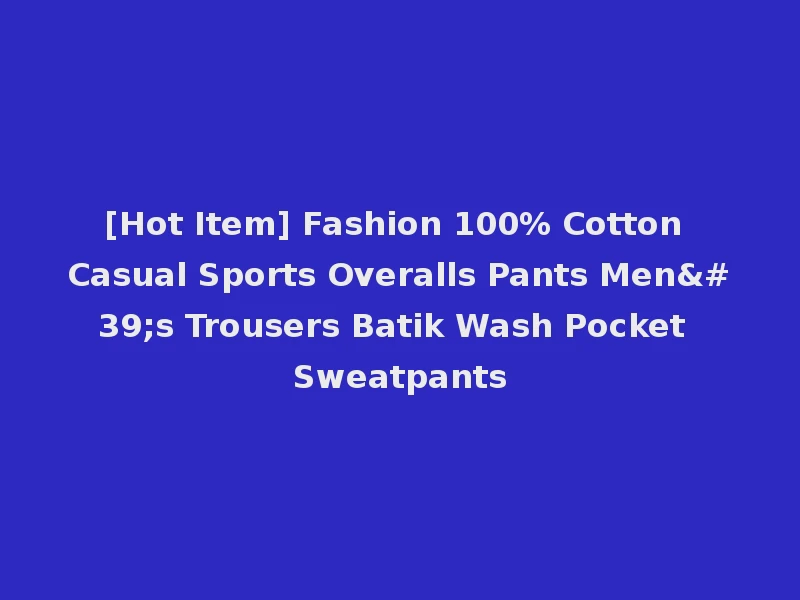 [Hot Item] Fashion 100% Cotton Casual Sports Overalls Pants Men's Trousers Batik Wash Pocket Sweatpants