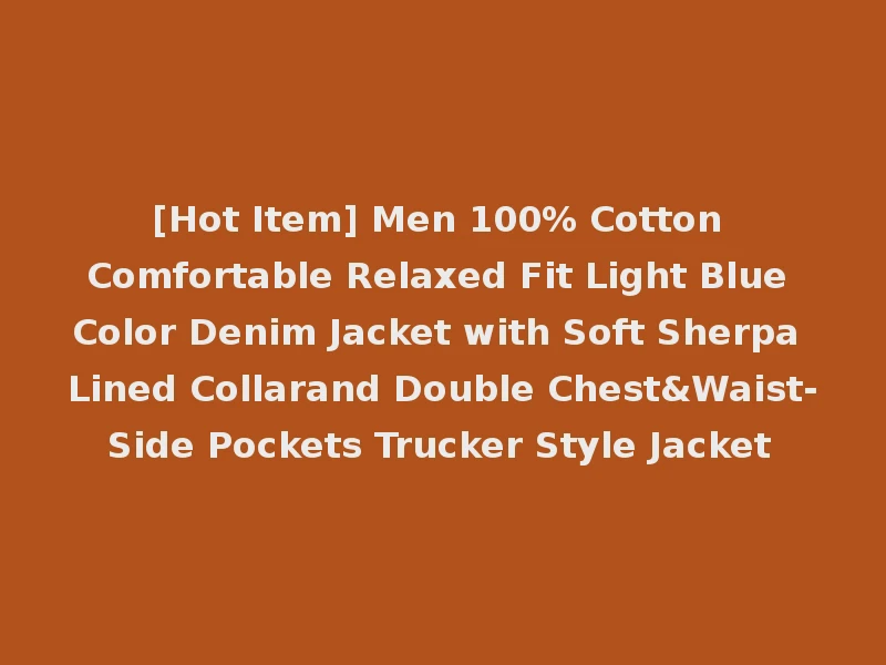 [Hot Item] Men 100% Cotton Comfortable Relaxed Fit Light Blue Color Denim Jacket with Soft Sherpa Lined Collarand Double Chest&Waist-Side Pockets Trucker Style Jacket