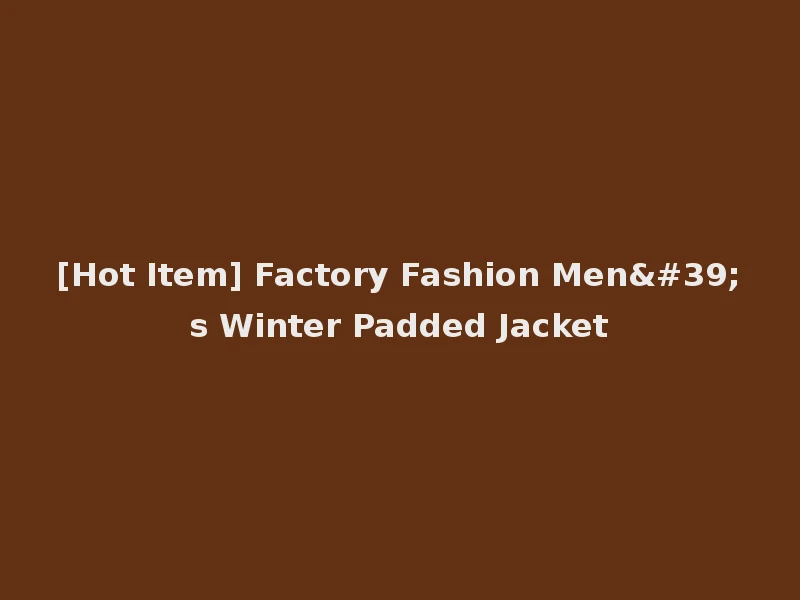 [Hot Item] Factory Fashion Men's Winter Padded Jacket