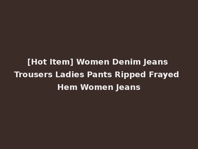 [Hot Item] Women Denim Jeans Trousers Ladies Pants Ripped Frayed Hem Women Jeans