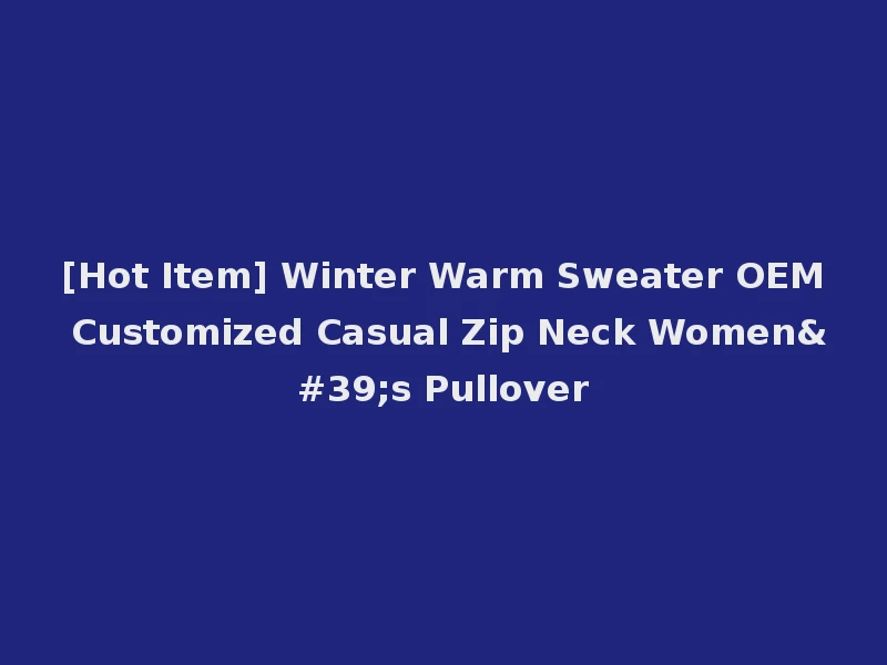 [Hot Item] Winter Warm Sweater OEM Customized Casual Zip Neck Women's Pullover