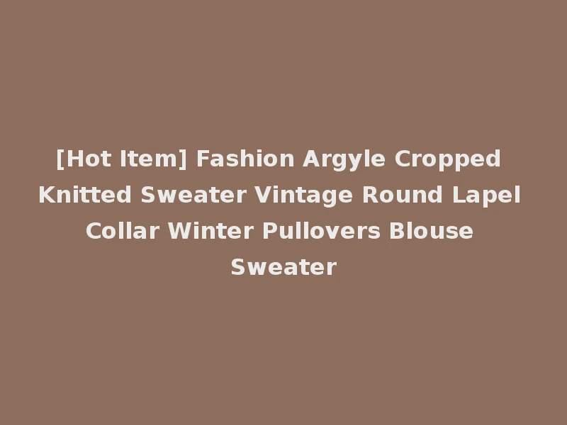 [Hot Item] Fashion Argyle Cropped Knitted Sweater Vintage Round Lapel Collar Winter Pullovers Blouse Sweater
