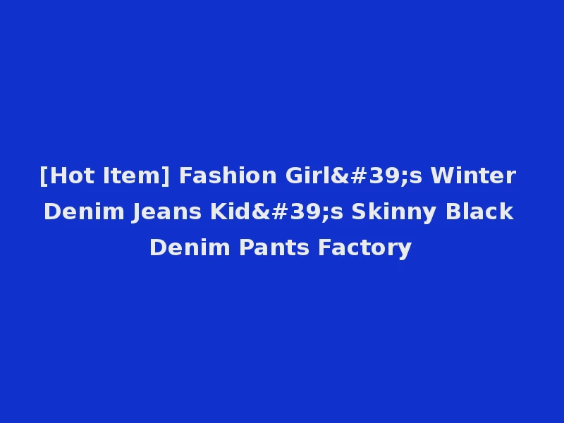 [Hot Item] Fashion Girl's Winter Denim Jeans Kid's Skinny Black Denim Pants Factory