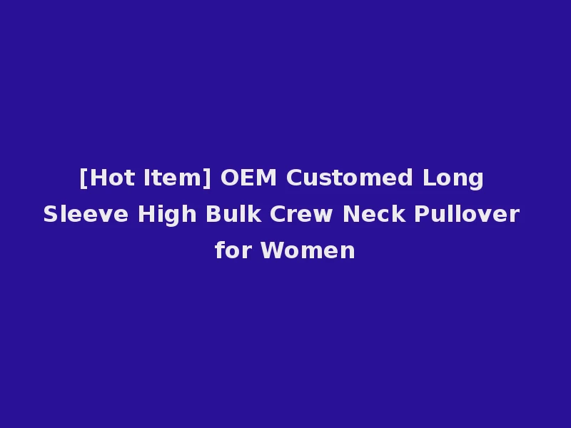 [Hot Item] OEM Customed Long Sleeve High Bulk Crew Neck Pullover for Women
