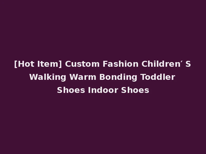 [Hot Item] Custom Fashion Children′ S Walking Warm Bonding Toddler Shoes Indoor Shoes