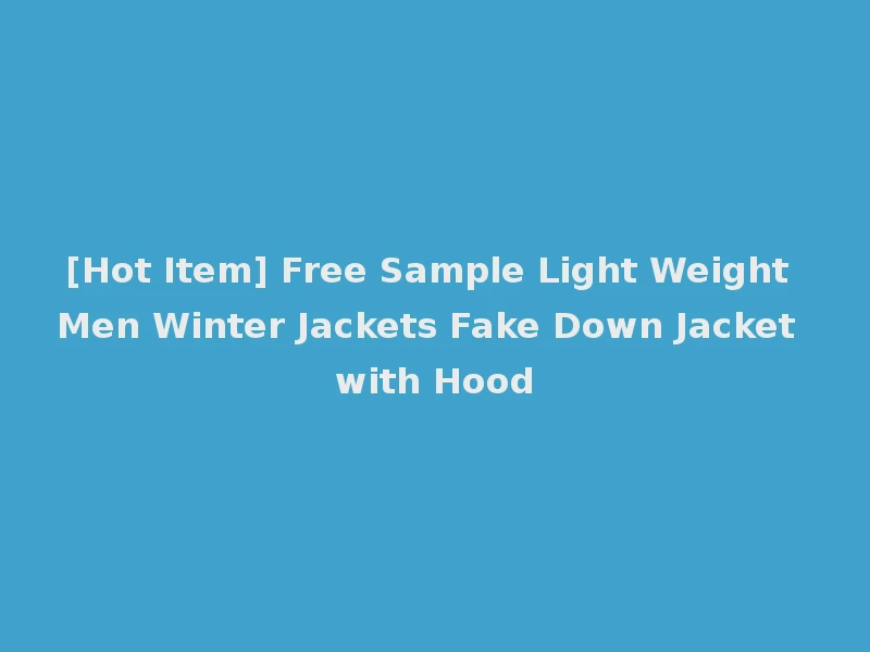 [Hot Item] Free Sample Light Weight Men Winter Jackets Fake Down Jacket with Hood