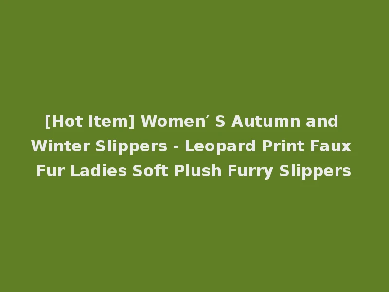 [Hot Item] Women′ S Autumn and Winter Slippers - Leopard Print Faux Fur Ladies Soft Plush Furry Slippers
