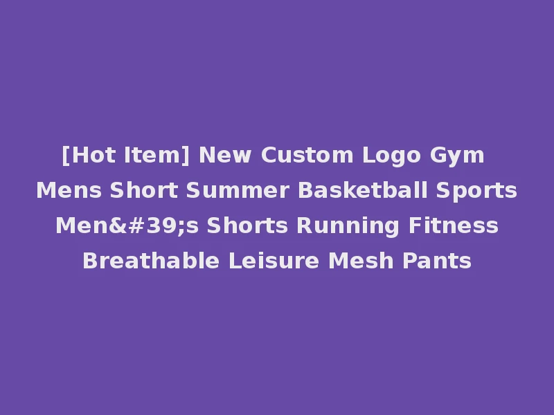 [Hot Item] New Custom Logo Gym Mens Short Summer Basketball Sports Men's Shorts Running Fitness Breathable Leisure Mesh Pants