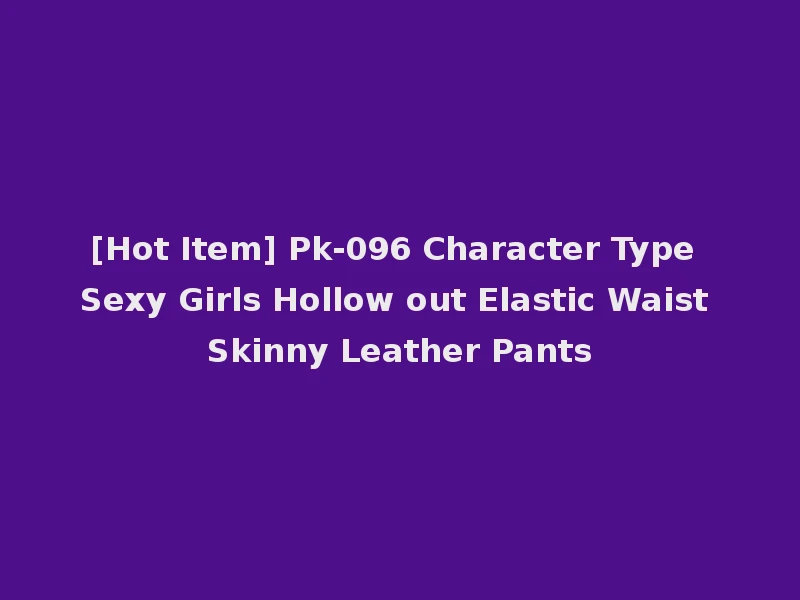 [Hot Item] Pk-096 Character Type Sexy Girls Hollow out Elastic Waist Skinny Leather Pants
