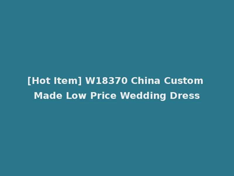 [Hot Item] W18370 China Custom Made Low Price Wedding Dress