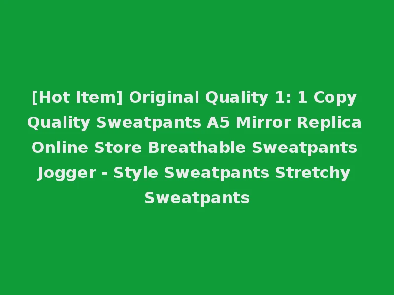 [Hot Item] Original Quality 1: 1 Copy Quality Sweatpants A5 Mirror Replica Online Store Breathable Sweatpants Jogger - Style Sweatpants Stretchy Sweatpants