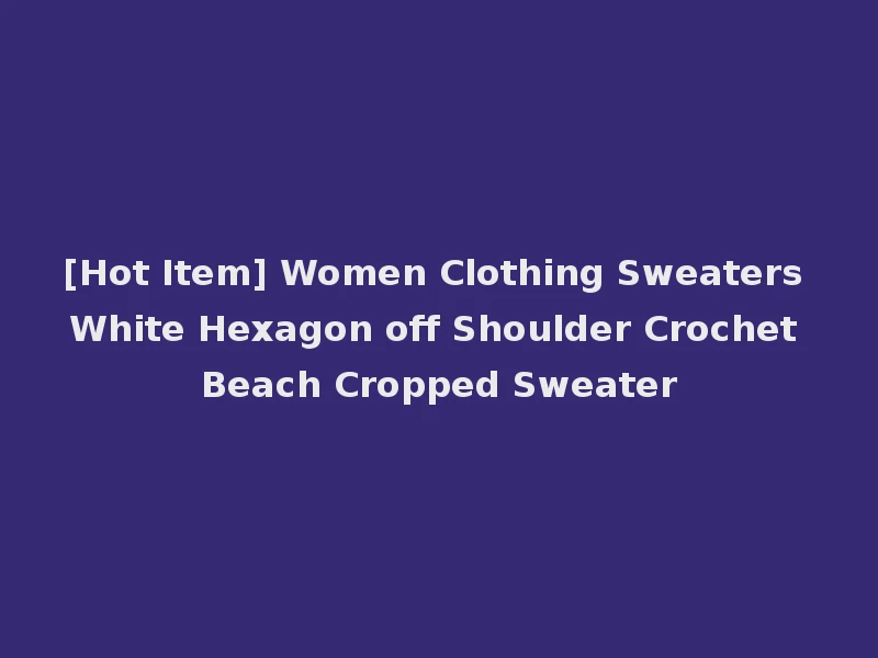 [Hot Item] Women Clothing Sweaters White Hexagon off Shoulder Crochet Beach Cropped Sweater
