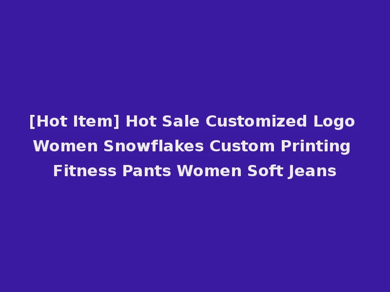 [Hot Item] Hot Sale Customized Logo Women Snowflakes Custom Printing Fitness Pants Women Soft Jeans