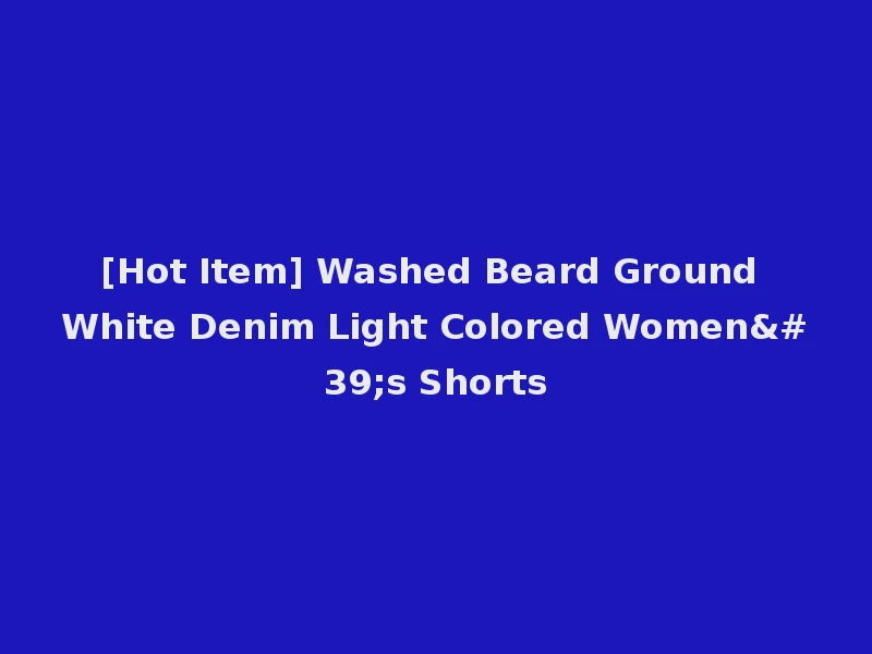[Hot Item] Washed Beard Ground White Denim Light Colored Women's Shorts