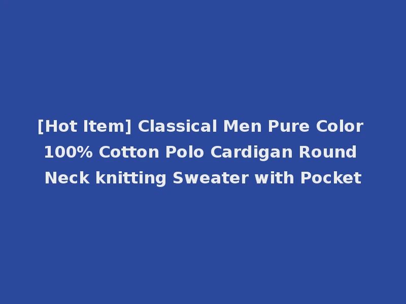[Hot Item] Classical Men Pure Color 100% Cotton Polo Cardigan Round Neck knitting Sweater with Pocket