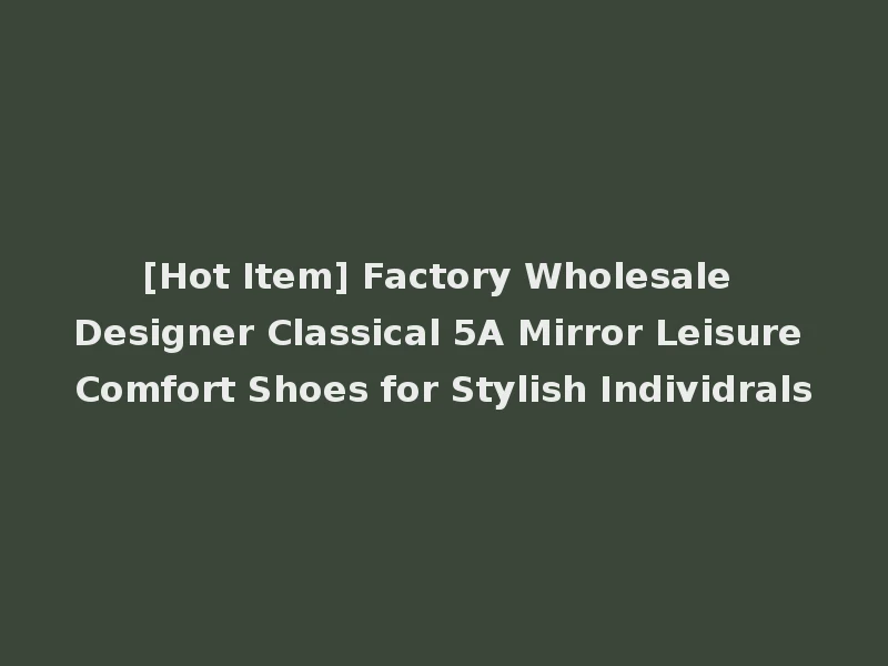 [Hot Item] Factory Wholesale Designer Classical 5A Mirror Leisure Comfort Shoes for Stylish Individrals