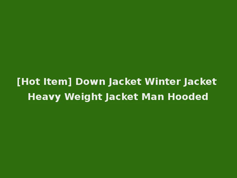 [Hot Item] Down Jacket Winter Jacket Heavy Weight Jacket Man Hooded
